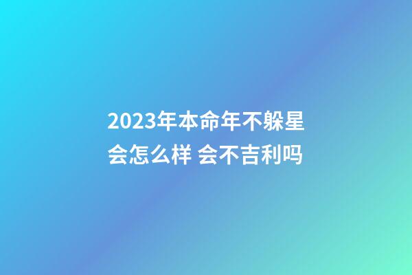 2023年本命年不躲星会怎么样 会不吉利吗